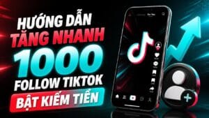 Huong dan tang nhanh 1000 follow TikTok giup kenh bat kiem tien