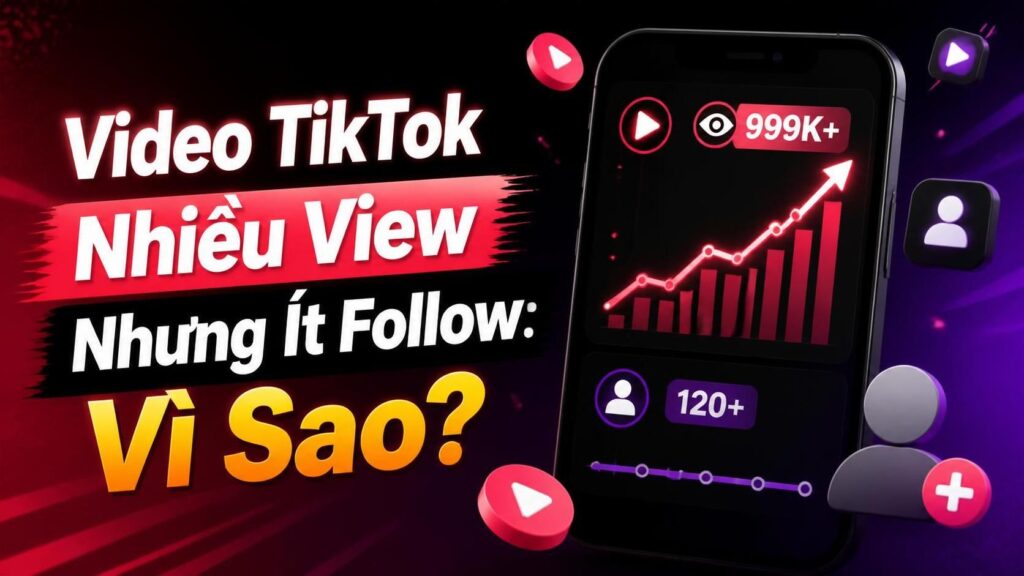 Video TikTok Nhiều View Nhưng Ít Follow: 5 Nguyên Nhân Cần Kiểm Tra
